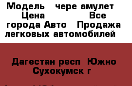  › Модель ­ чере амулет › Цена ­ 130 000 - Все города Авто » Продажа легковых автомобилей   . Дагестан респ.,Южно-Сухокумск г.